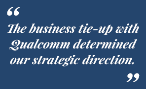 The business tie-up with Qualcomm determined our strategic direction.
