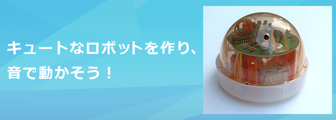 キュートなロボットを作り音で動かそう！